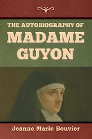 The Autobiography of Madame Guyon de Jeanne Marie Bouvier