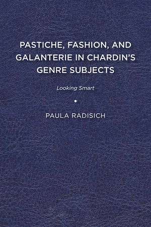 Pastiche, Fashion, and Galanterie in Chardin’s Genre Subjects: Looking Smart de Paula Radisich