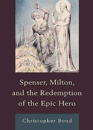 Spenser, Milton, and the Redemption of the Epic Hero de Christopher Bond