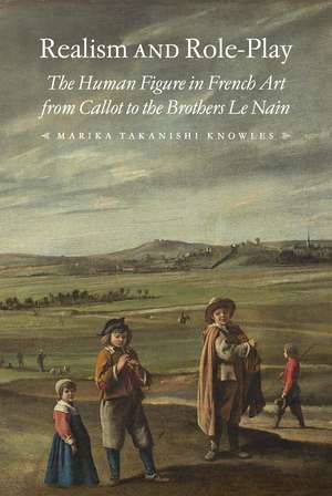 Realism and Role-Play: The Human Figure in French Art from Callot to the Brothers Le Nain de Marika Takanishi Knowles