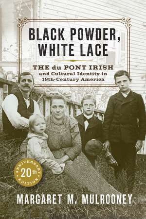 Black Powder, White Lace: The du Pont Irish and Cultural Identity in Nineteenth-Century America de Margaret M. Mulrooney