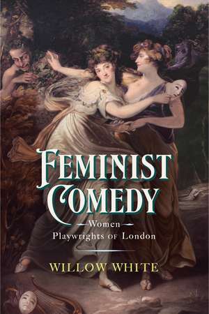 Feminist Comedy: Women Playwrights of London de Willow White