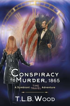 A Conspiracy to Murder, 1865 (The Symbiont Time Travel Adventures Series, Book 6) de T L B Wood