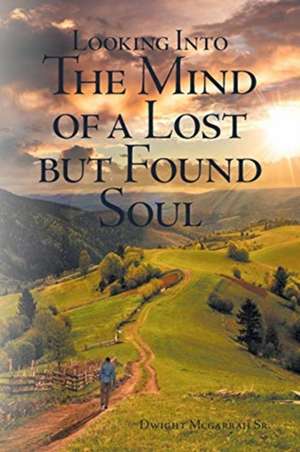 Looking Into the Mind of a Lost but Found Soul de Dwight D Mcgarrah Sr