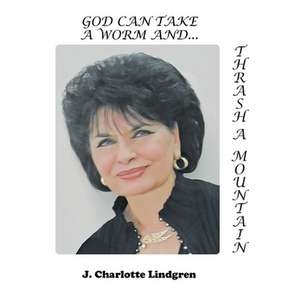 God Can Take A Worm and Thrash a Mountain de J Charlotte Lindgren