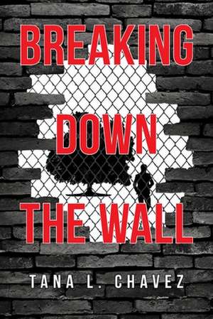 Breaking Down the Wall de Tana L. Chavez