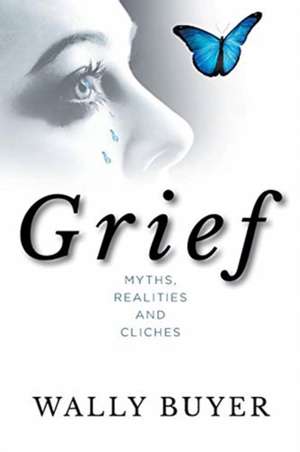 Grief; Myths, Realities and Cliches de Wally Buyer