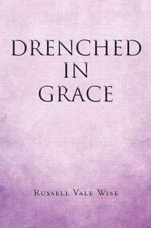 Drenched in Grace de Russell Vale Wise