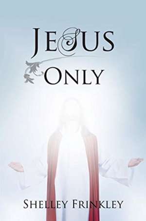 Jesus Only de Shelley Frinkley