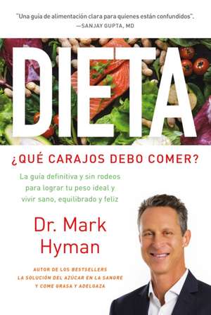 Dieta: ¿Qué Carajos Debo Comer?: La Guía Definitiva Y Sin Rodeos Para Lograr Tu Peso Ideal Y Vivir Sano, Equilibrado Y Feliz / Diet Food. What the Hec de Mark Hyman