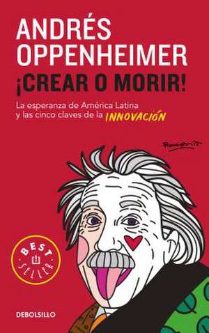 Crear O Morir: La Esperanza de Latinoamérica Y Las Cinco Claves de la Innovación / Innovate or Die! de Andres Oppenheimer