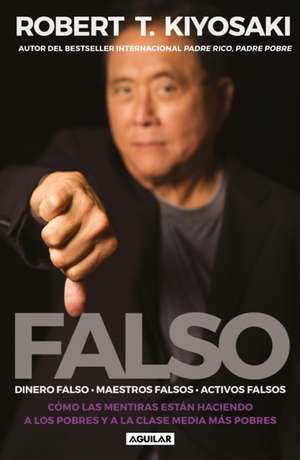 Falso: Cómo las Mentiras Están Haciendo A los Pobres y a la Clase Media Más Pobres = Fake: Fake Money, Fake Teachers, Fake Assets de Robert Kiyosaki