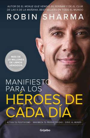 Manifiesto Para Los Héroes de Cada Día: Activa Tu Positivismo, Maximiza Tu Productividad, Sirve Al Mundo / The Everyday Hero Manifesto de Robin Sharma