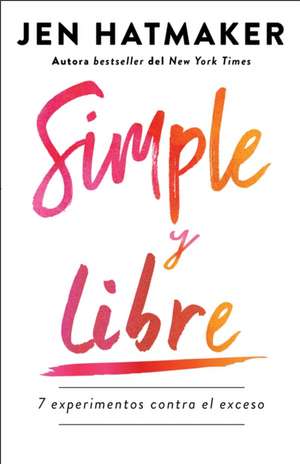 Simple Y Libre: 7 Experimentos Contra El Exceso / Simple and Free: 7 Experiments Against Excess de Jen Hatmaker