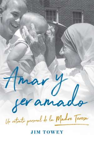 Amar Y Ser Amado. Un Retrato Personal de la Madre Teresa / To Love and Be Loved de Jim Towey