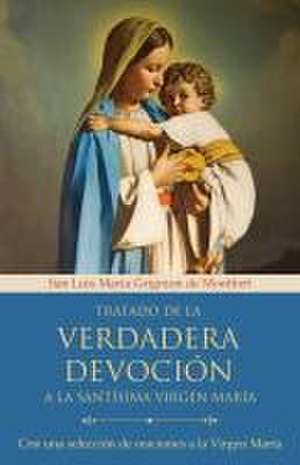 Tratado de la Verdadera Devoción a la Santísima Virgen María / True Devotion to Mary: With Curated Prayers to the Blessed Virgin Mary de San Luis María Grignion de Montfort