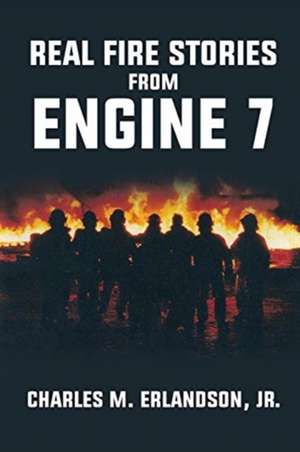 Real Fire Stories From Engine 7 de Charles M. Erlandson Jr.