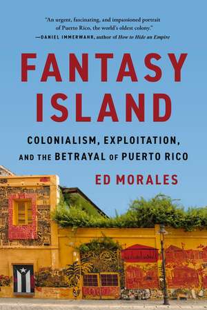 Fantasy Island: Colonialism, Exploitation, and the Betrayal of Puerto Rico de Ed Morales