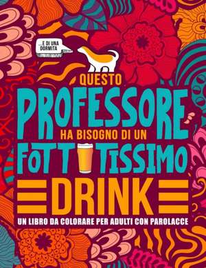 Questo professore ha bisogno di un fottutissimo drink: Un libro da colorare per adulti con parolacce: Un libro antistress per i professori, gli insegn de Honey Badger Coloring