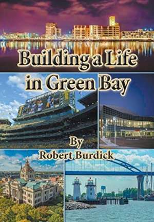 Building a Life in Green Bay de Robert Burdick