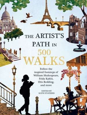 Artist's Path in 500 Walks: Follow the Inspired Footsteps of William Shakespeare, Frida Kahlo, Otis Redding, and More de Kath Stathers