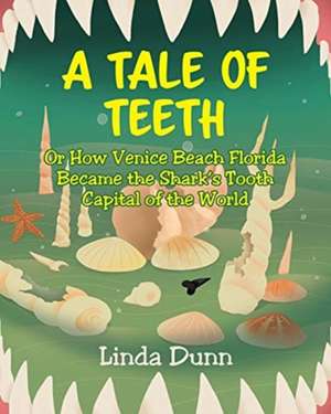 A Tale of Teeth: Or How Venice Beach Florida Became the Shark's Tooth Capital of the World de Linda Dunn