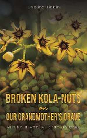 Broken Kola-Nuts on Our Grandmother's Grave de Unblind Tibbin