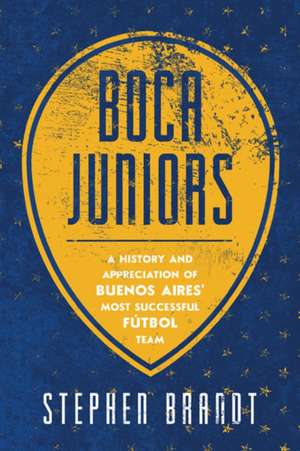 Boca Juniors: A History and Appreciation of Buenos Aires' Most Successful Futbol Team de Stephen Brandt