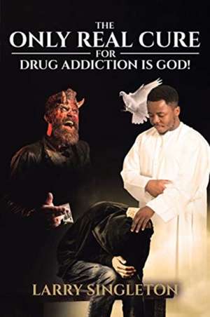 The Only Real Cure for Drug Addiction is God! de Larry Singleton