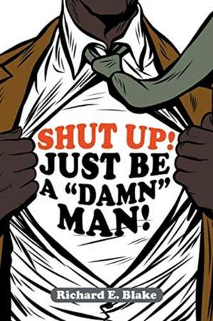 Shut Up!: Just Be a "Damn" Man! de Richard E. Blake