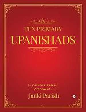 Ten Primary Upanishads: Word-for-Word Translation from Sanskrit de Janki Parikh