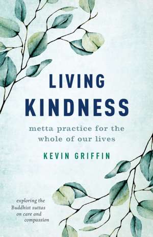 Living Kindness: Metta Practice for the Whole of Our Lives de Kevin Griffin