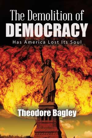 The Demolition of Democracy de Ted Bagley