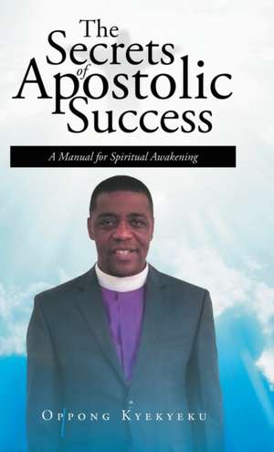 The Secrets of Apostolic Success de Oppong Kyekyeku