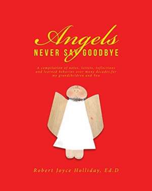 Angels Never Say Goodbye de Robert Joyce Holliday Ed. D