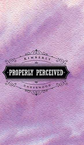 Properly Perceived de Kimberly Underwood