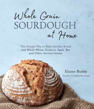 Whole Grain Sourdough at Home de Elaine Boddy