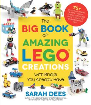 The Big Book of Amazing Lego Creations with Bricks You Already Have de Sarah Dees