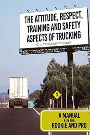 The Attitude, Respect, Training and Safety Aspects of Trucking de C. L. Mississippi Morgan