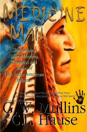 Medicine Man - Shamanism, Natural Healing, Remedies And Stories Of The Native American Indians de G. W. Mullins