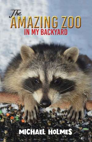 The Amazing Zoo in My Backyard de Michael Holmes