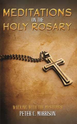 Meditations on the Holy Rosary de Peter C Morrison