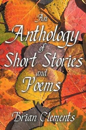 An Anthology of Short Stories and Poems de Brian Clements