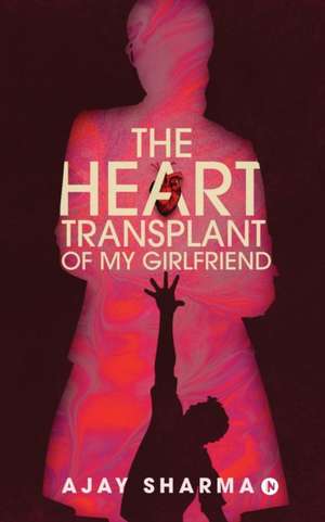 The Heart Transplant of My Girlfriend de Ajay Sharma