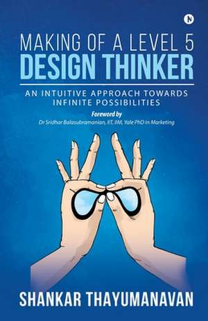 Making of a Level 5 Design Thinker: An intuitive approach towards infinite possibilities de Shankar Thayumanavan