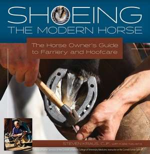 Shoeing the Modern Horse: The Horse Owner's Guide to Farriery and Hoof Care de Steven Kraus