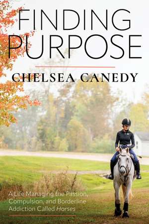 Finding Purpose: A Life Managing the Passion, Compulsion, and Borderline Addiction Called 'Horses' de Chelsea Canedy