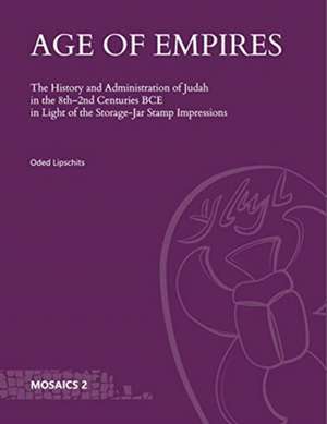 Age of Empires – The History and Administration of Judah in the 8th–2nd Centuries BCE in Light of the Storage–Jar Stamp Impressions de Oded Lipschits