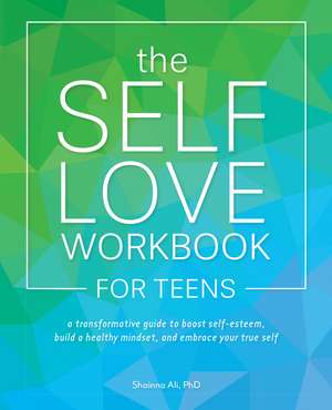 The Self-Love Workbook for Teens: A Transformative Guide to Boost Self-Esteem, Build Healthy Mindsets, and Embrace Your True Self de Shainna Ali