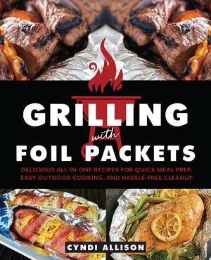 Grilling with Foil Packets: Delicious All-in-One Recipes for Quick Meal Prep, Easy Outdoor Cooking, and Hassle-Free Cleanup de Cyndi Allison